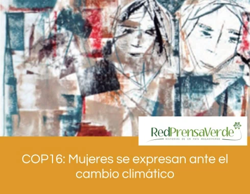 COP16 Mujeres se expresan ante el cambio climático